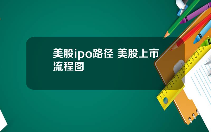 美股ipo路径 美股上市流程图